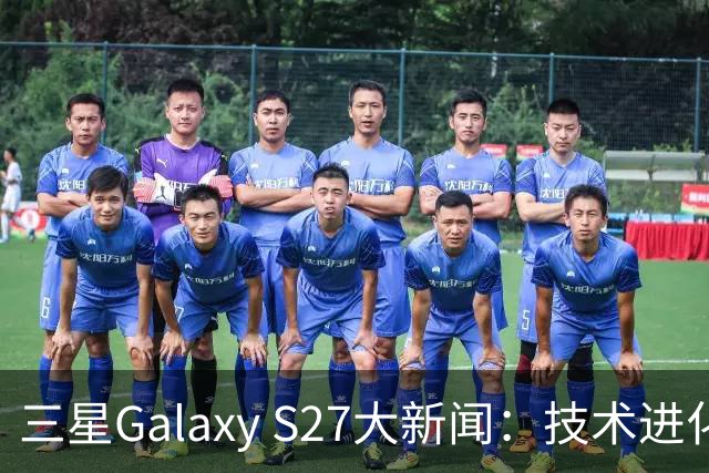 三星Galaxy S27大新闻：技术进化与老问题的终结