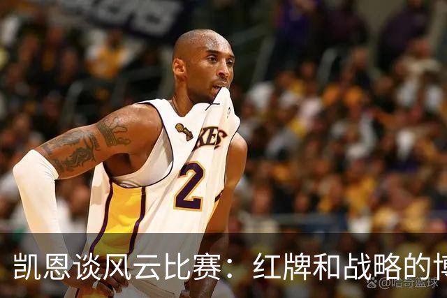 凯恩谈风云比赛：红牌和战略的博弈！